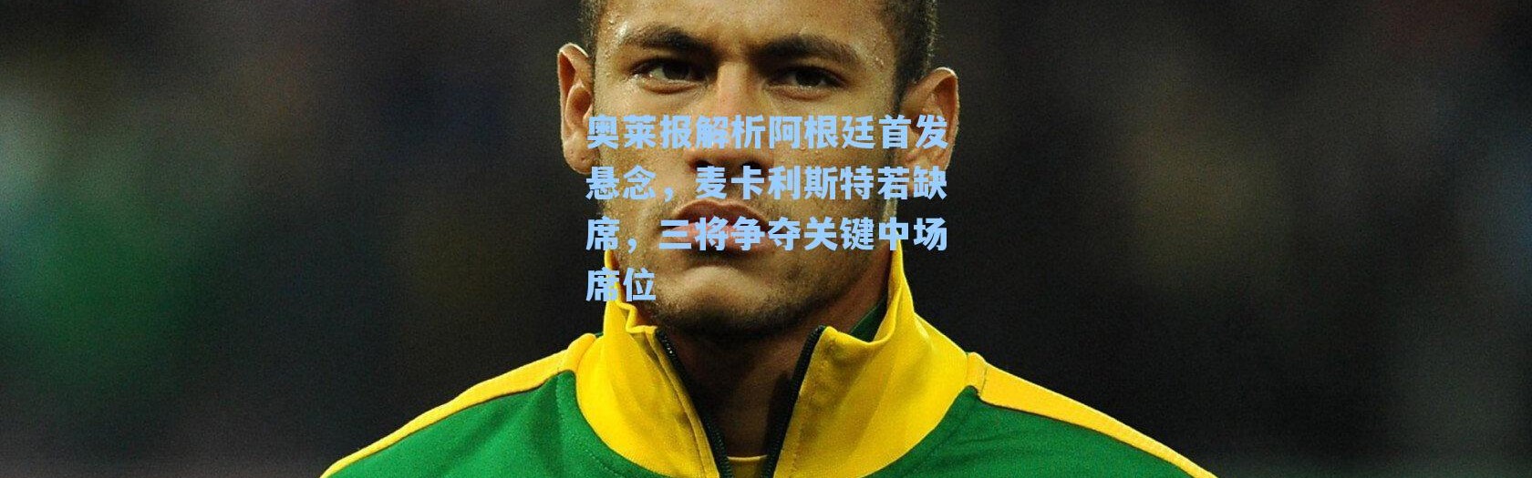 奥莱报解析阿根廷首发悬念，麦卡利斯特若缺席，三将争夺关键中场席位