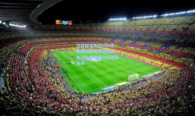 乌兹别克斯坦U22主帅赛后坚称掌控全局 称球队表现更优却憾失胜利