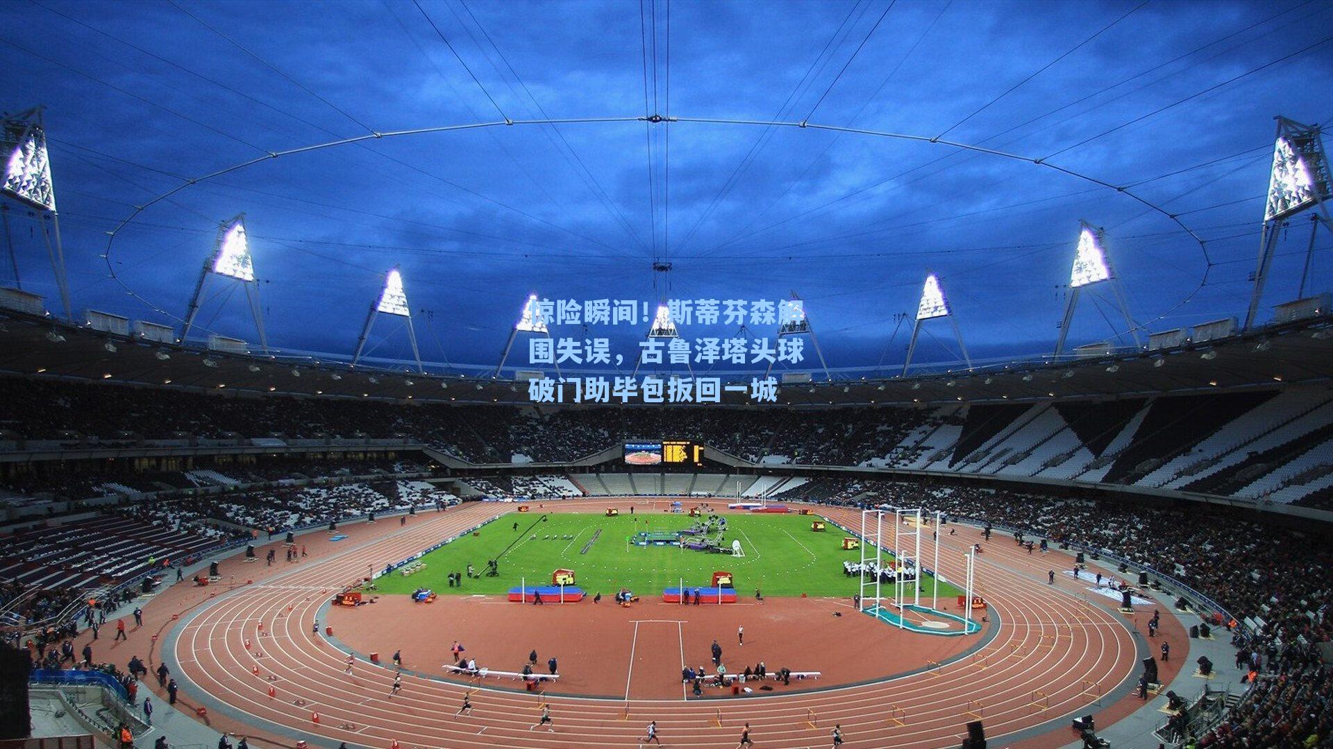 惊险瞬间!斯蒂芬森解围失误,古鲁泽塔头球破门助毕包扳回一城