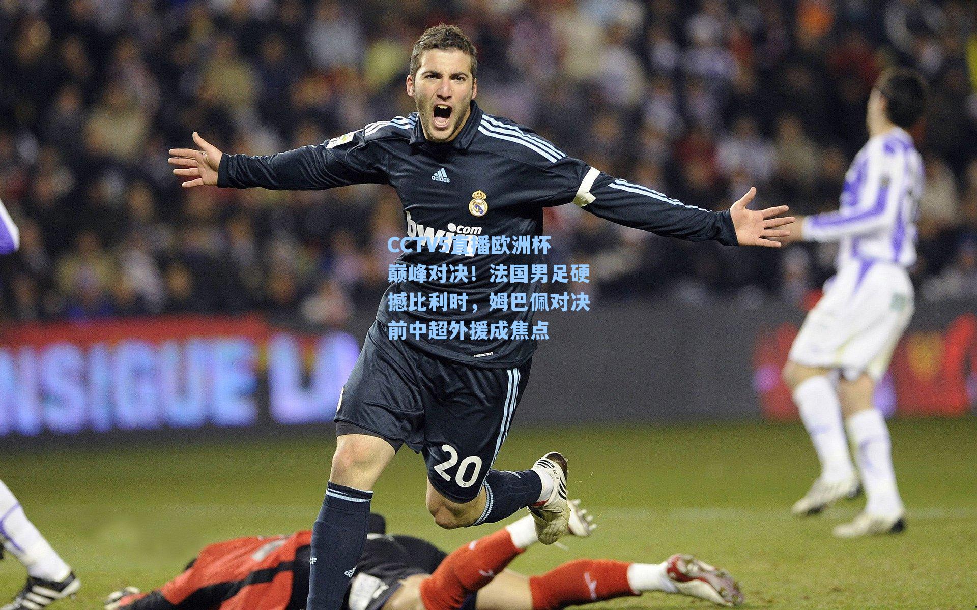 CCTV5直播欧洲杯巅峰对决!法国男足硬撼比利时,姆巴佩对决前中超外援成焦点