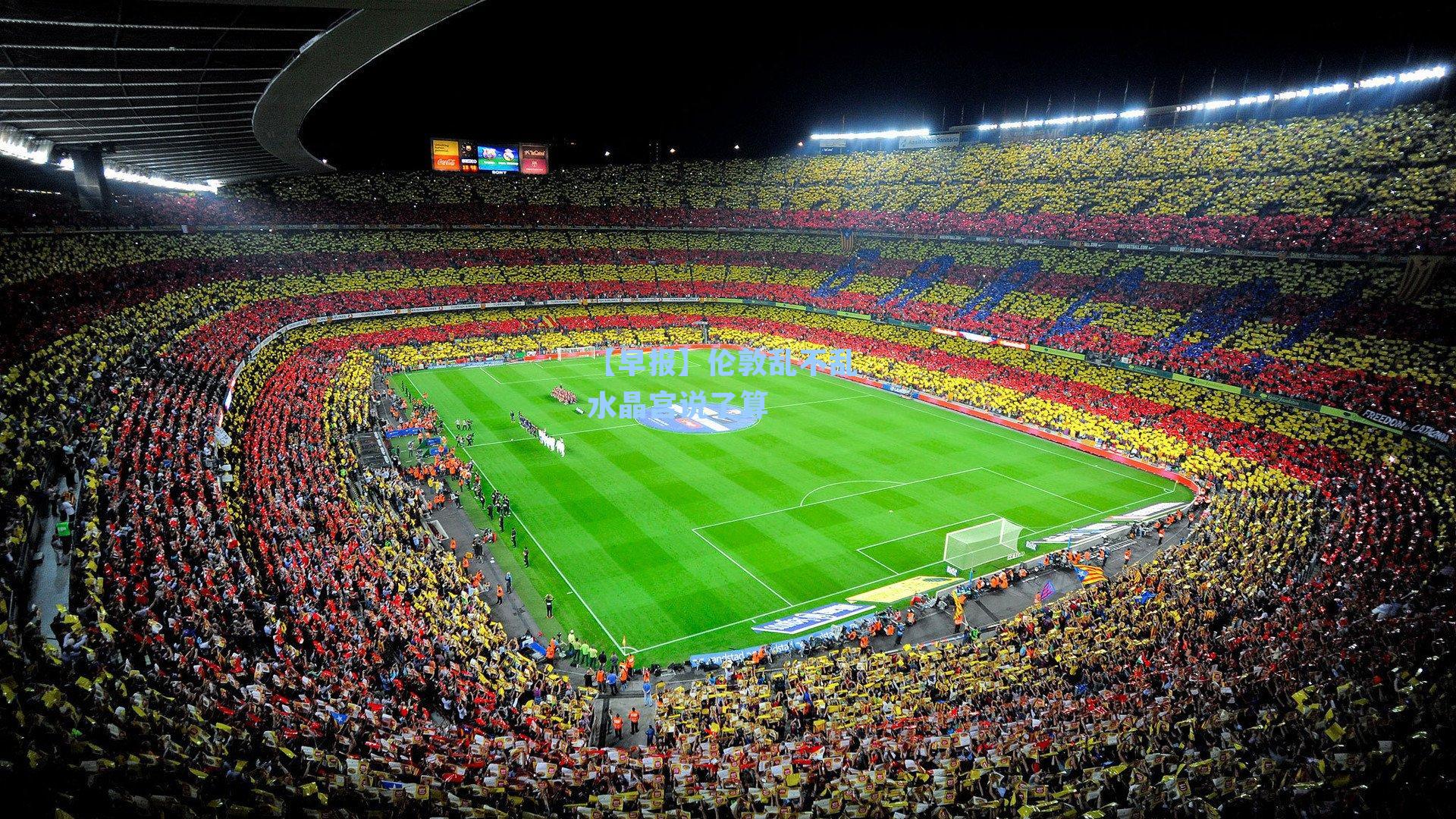 【早报】伦敦乱不乱 水晶宫说了算