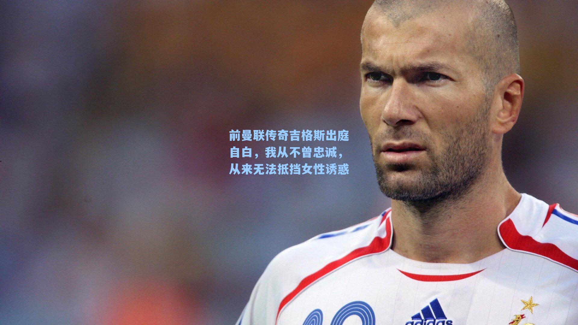 前曼联传奇吉格斯出庭自白,我从不曾忠诚,从来无法抵挡女性诱惑