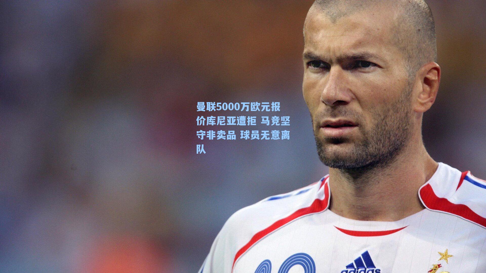 曼联5000万欧元报价库尼亚遭拒 马竞坚守非卖品 球员无意离队