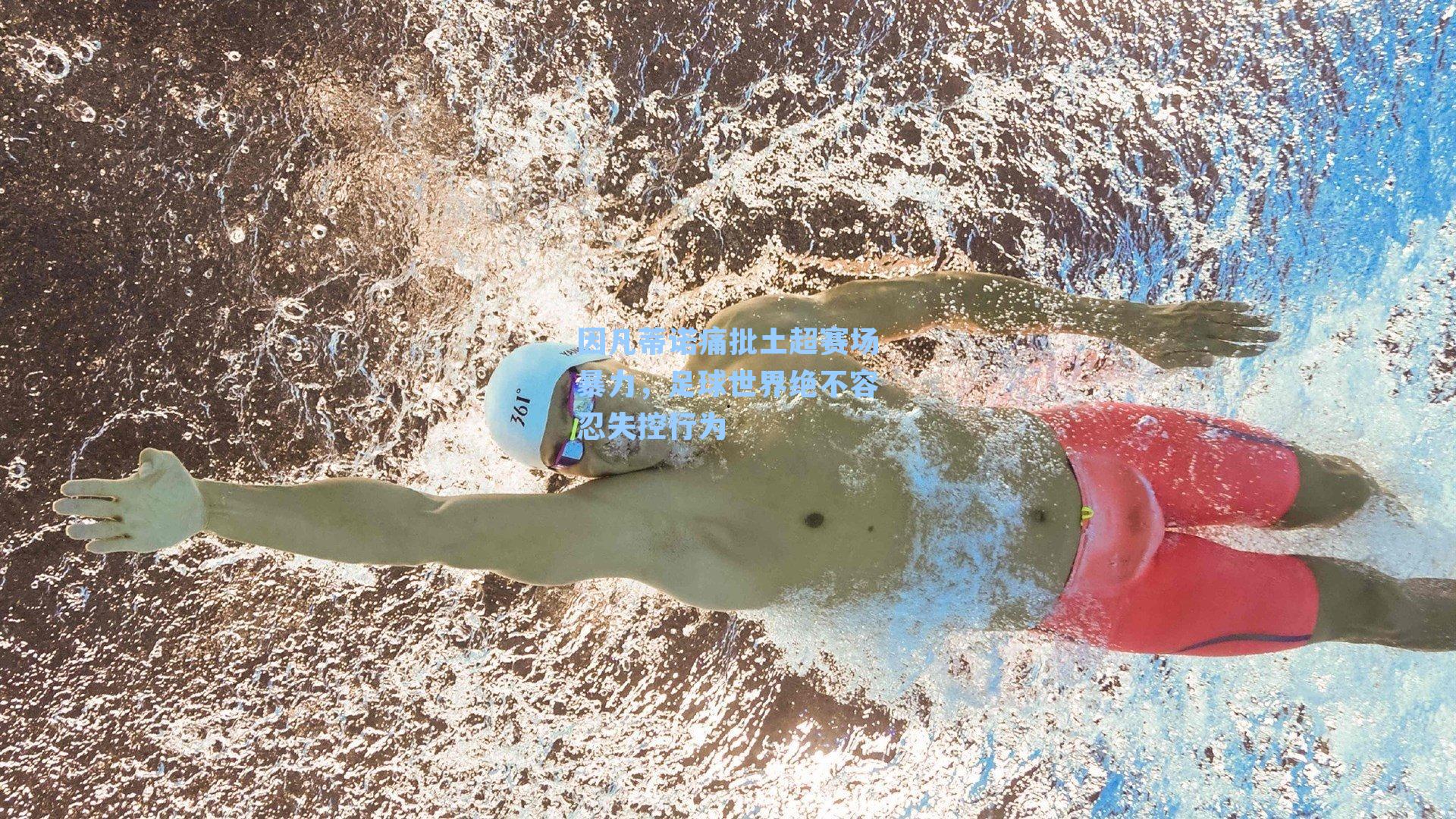 因凡蒂诺痛批土超赛场暴力,足球世界绝不容忍失控行为