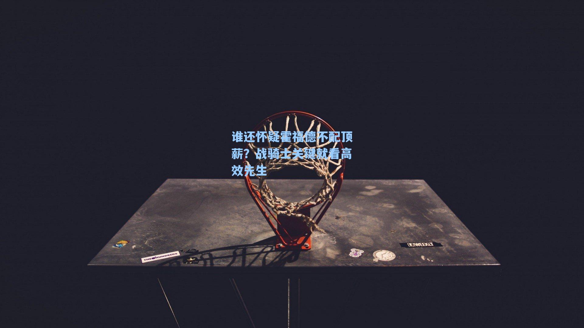 谁还怀疑霍福德不配顶薪?战骑士关键就看高效先生