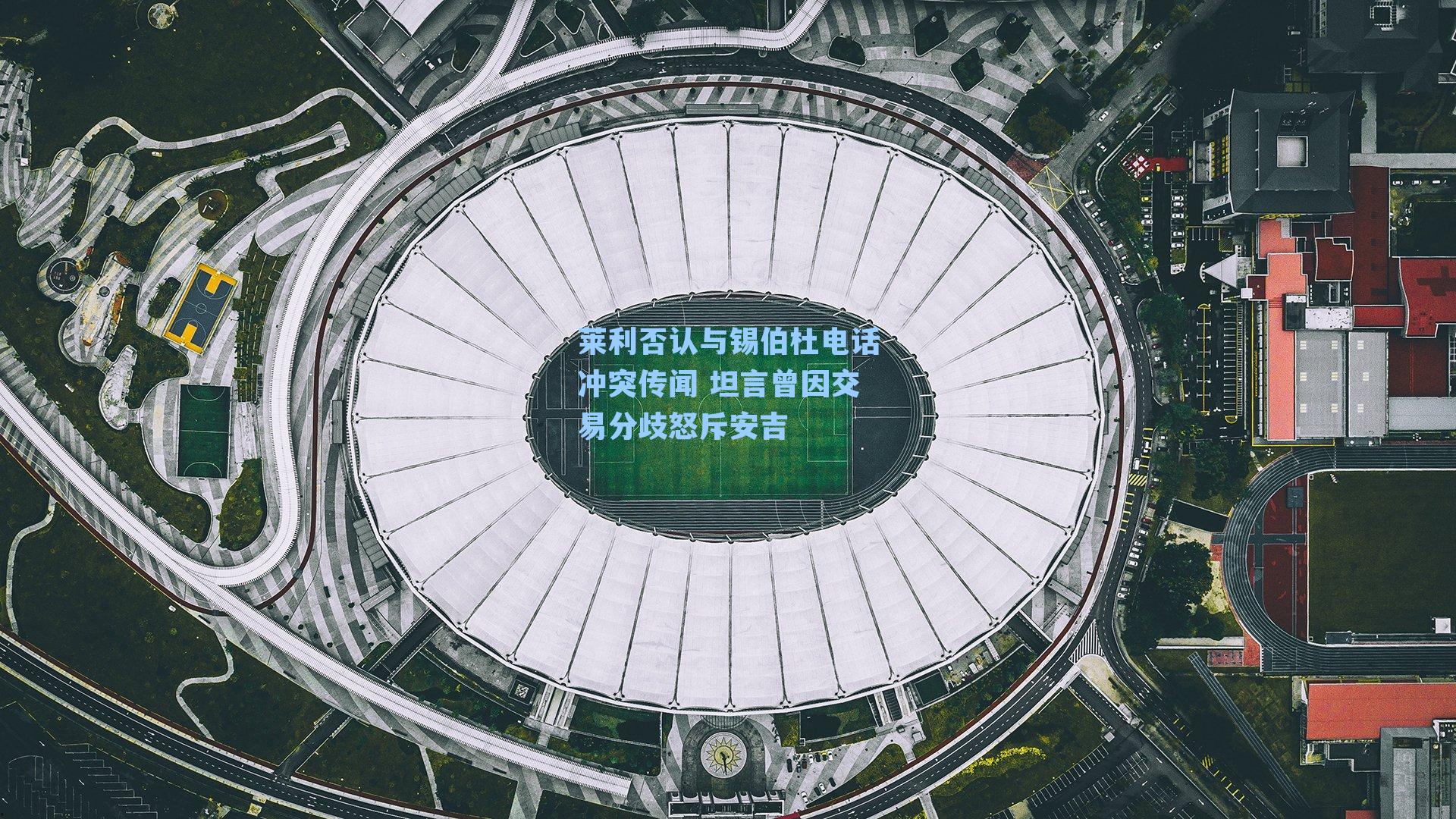 莱利否认与锡伯杜电话冲突传闻 坦言曾因交易分歧怒斥安吉