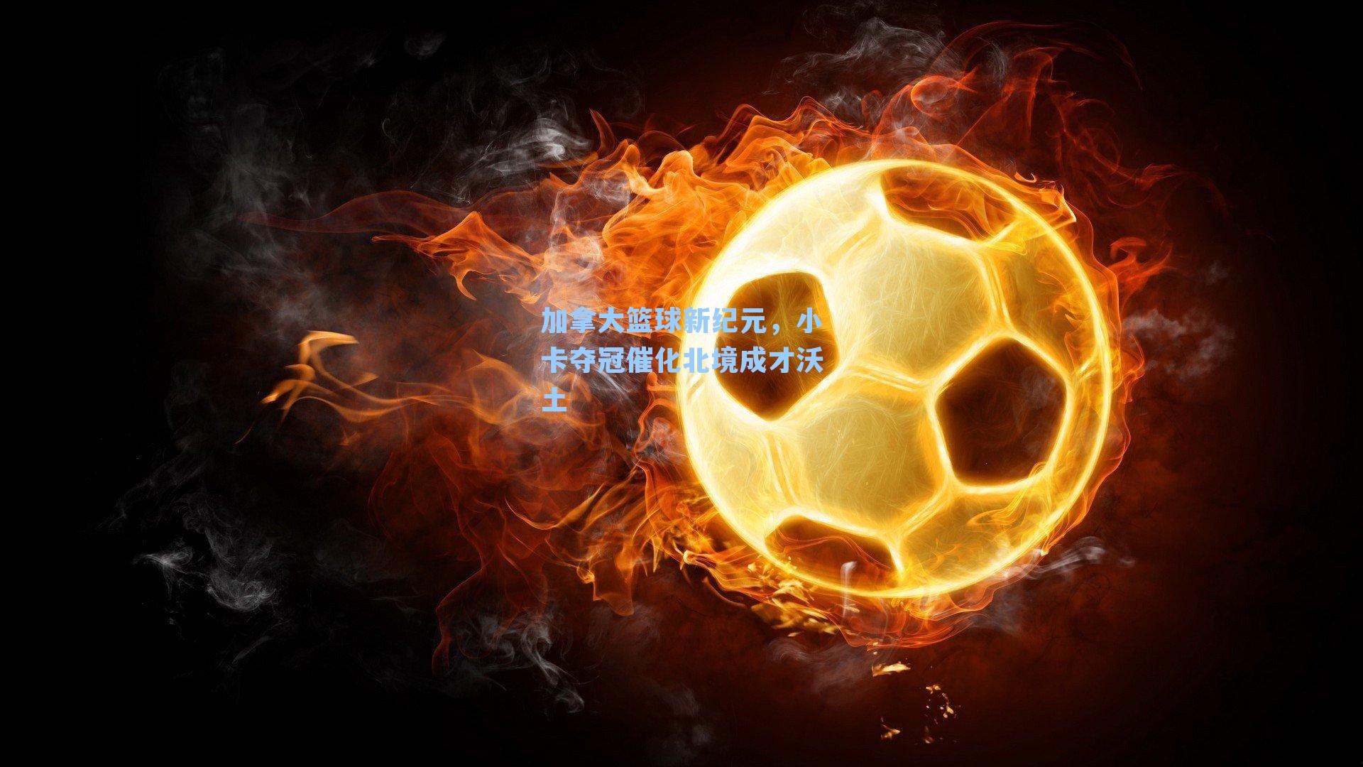 加拿大篮球新纪元,小卡夺冠催化北境成才沃土