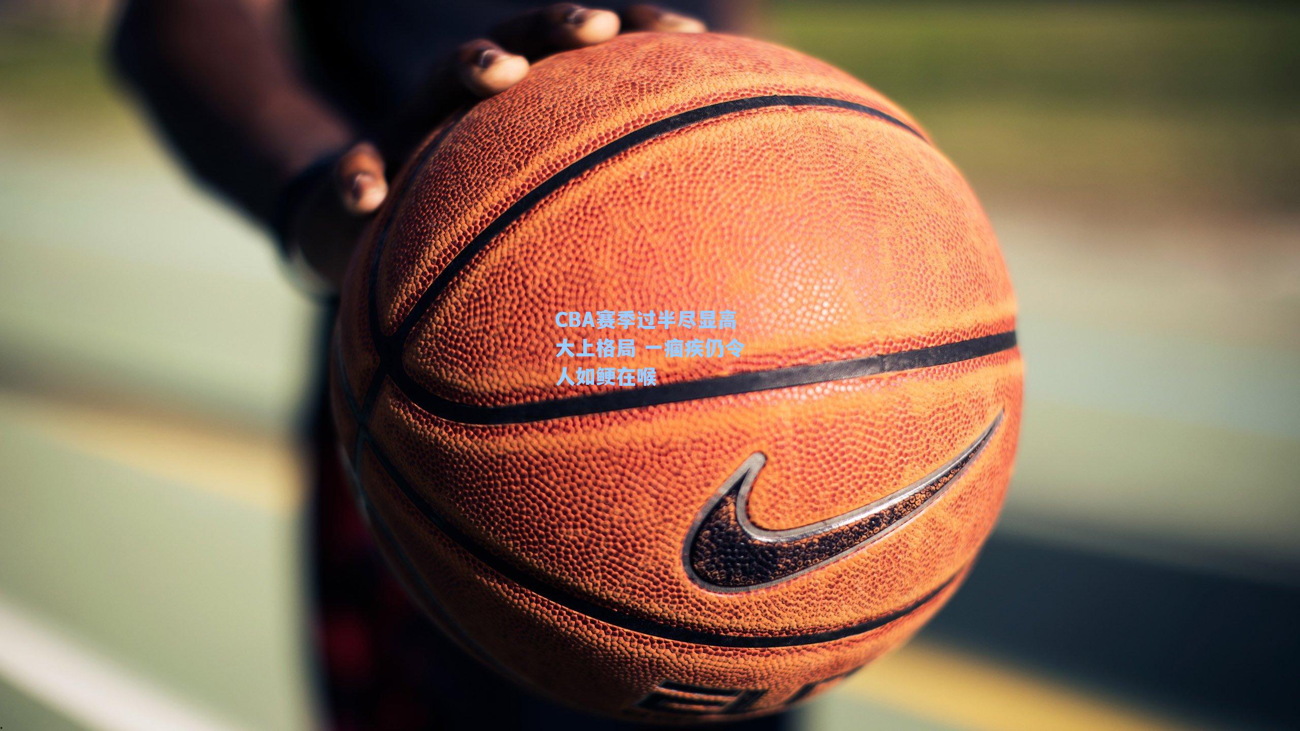 CBA赛季过半尽显高大上格局 一痼疾仍令人如鲠在喉