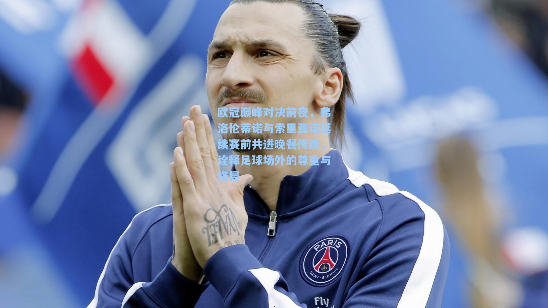 欧冠巅峰对决前夜，弗洛伦蒂诺与索里亚诺延续赛前共进晚餐传统，诠释足球场外的尊重与格局