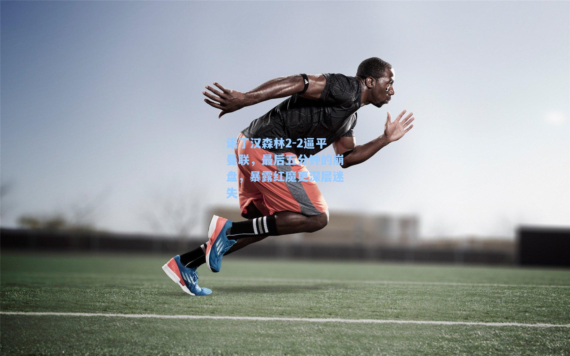 诺丁汉森林2-2逼平曼联，最后五分钟的崩盘，暴露红魔更深层迷失