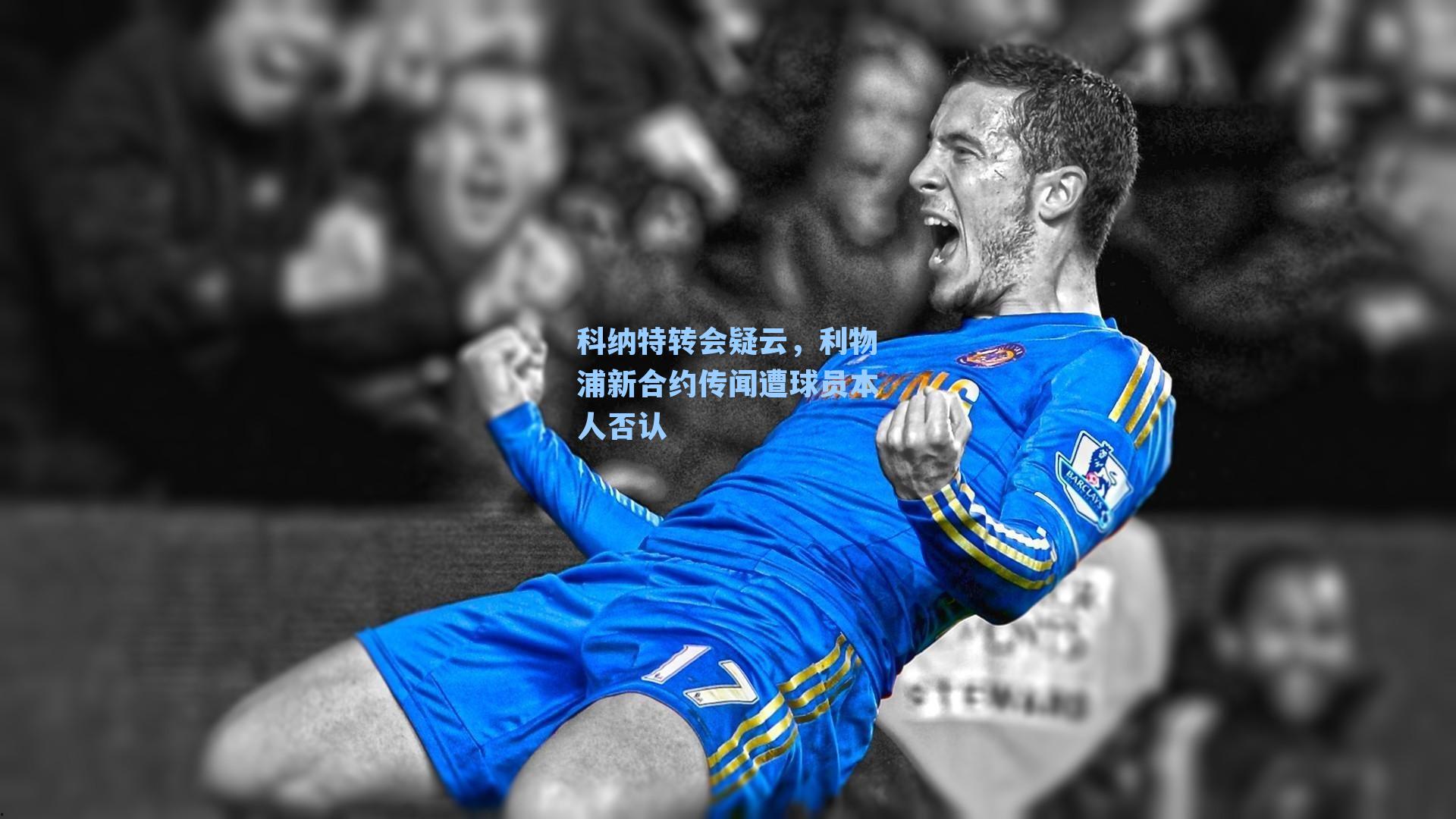 科纳特转会疑云,利物浦新合约传闻遭球员本人否认