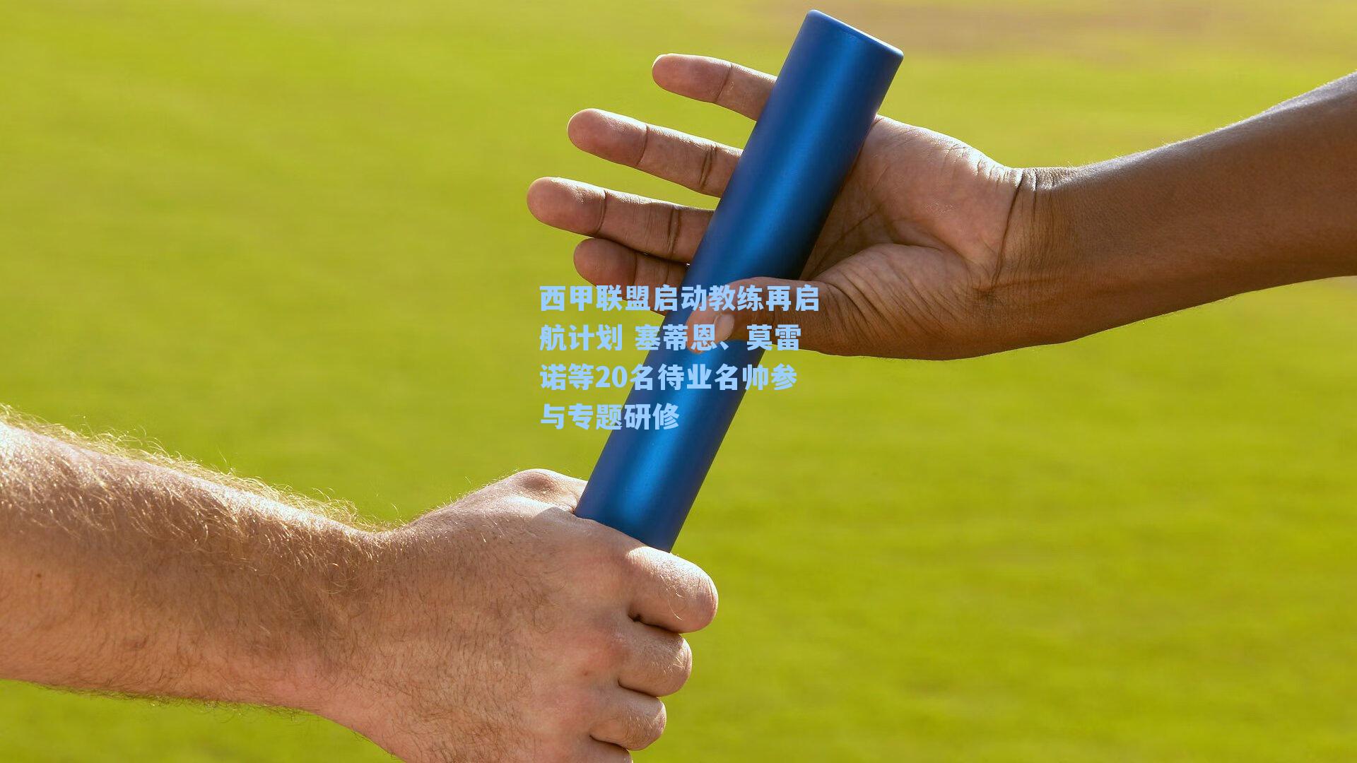西甲联盟启动教练再启航计划 塞蒂恩、莫雷诺等20名待业名帅参与专题研修