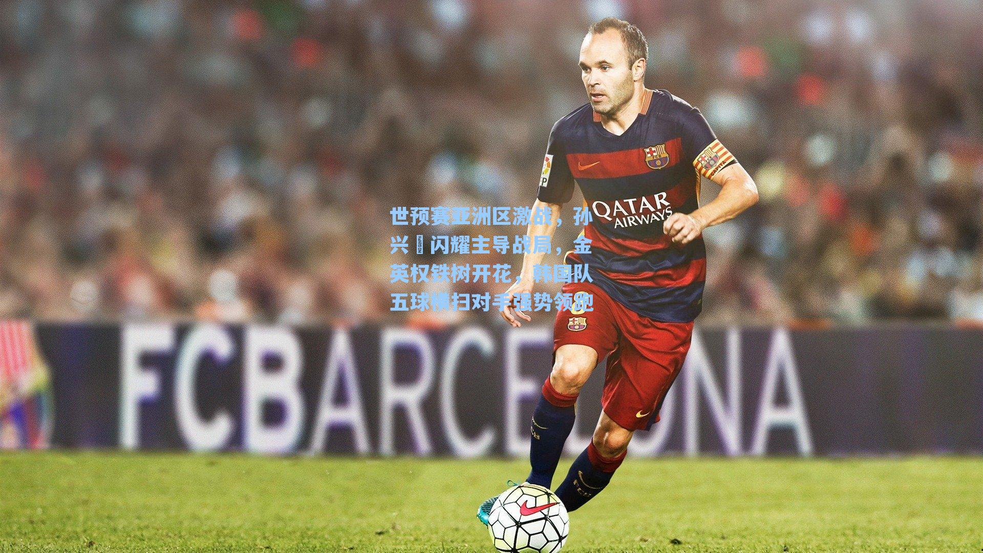 世预赛亚洲区激战,孙兴慜闪耀主导战局,金英权铁树开花,韩国队五球横扫对手强势领跑