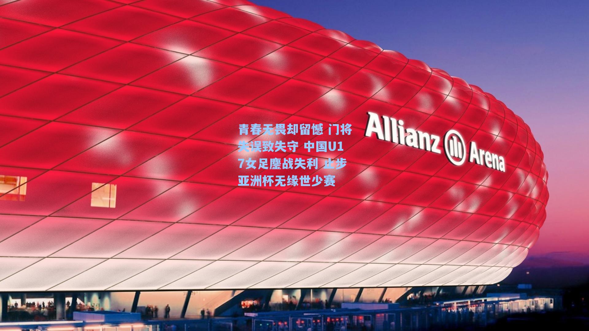 青春无畏却留憾 门将失误致失守 中国U17女足鏖战失利 止步亚洲杯无缘世少赛