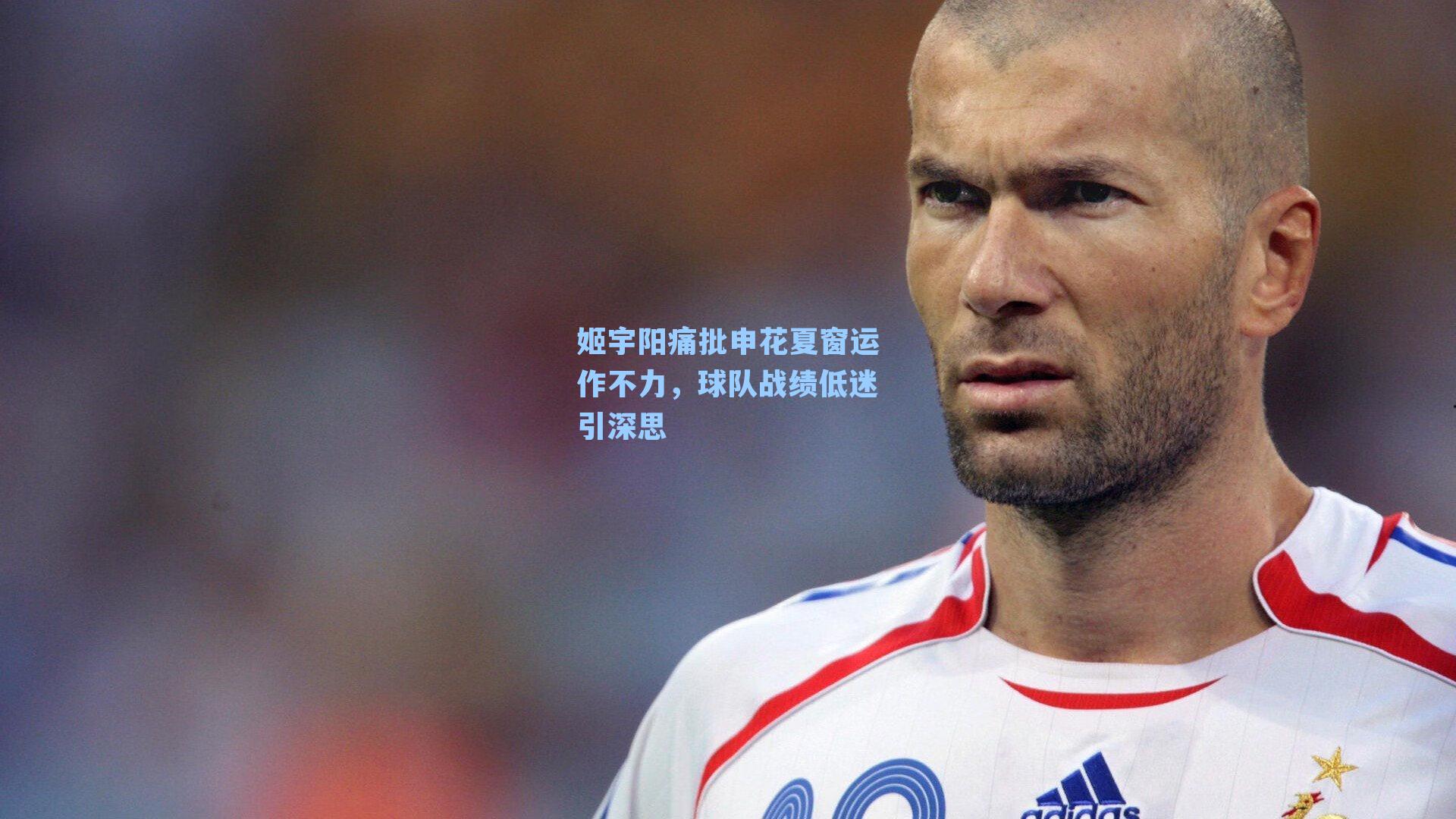 姬宇阳痛批申花夏窗运作不力，球队战绩低迷引深思