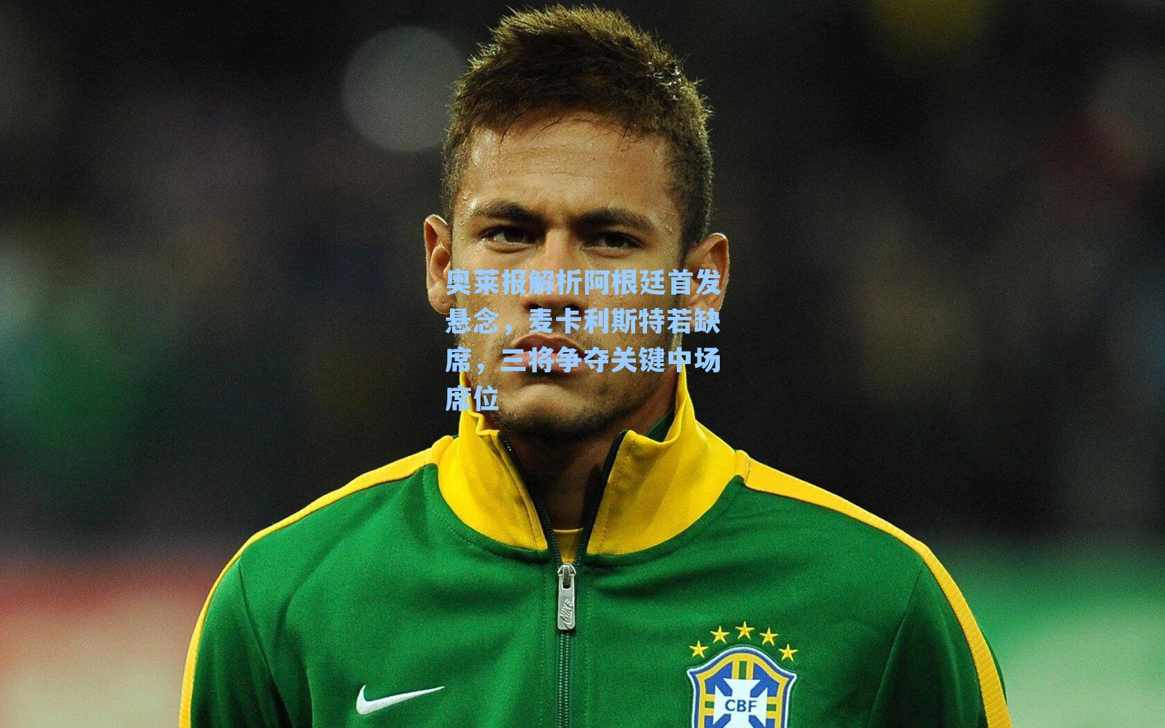 奥莱报解析阿根廷首发悬念,麦卡利斯特若缺席,三将争夺关键中场席位