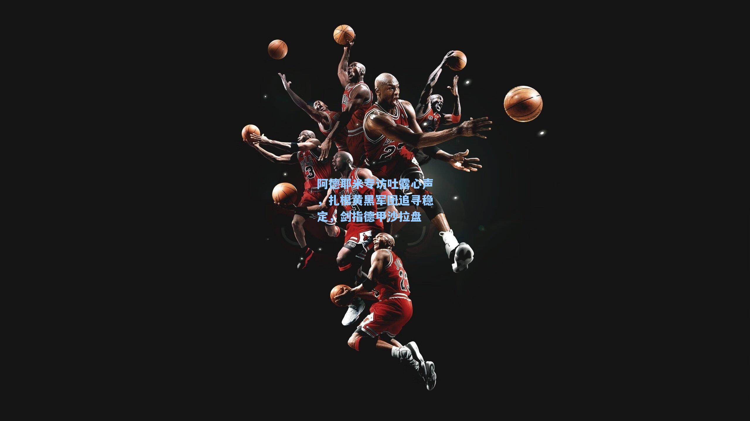 阿德耶米专访吐露心声,扎根黄黑军团追寻稳定,剑指德甲沙拉盘