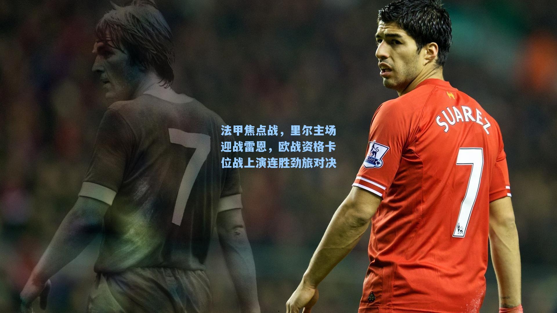 法甲焦点战，里尔主场迎战雷恩，欧战资格卡位战上演连胜劲旅对决